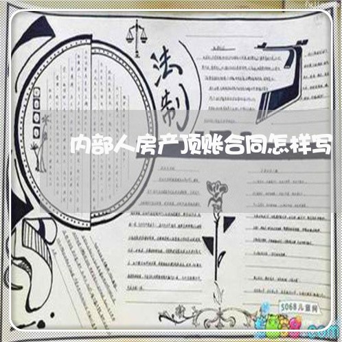 内部人房产顶账合同怎样写/2023041750493 内部人房产顶账合同怎样写/2023041750493