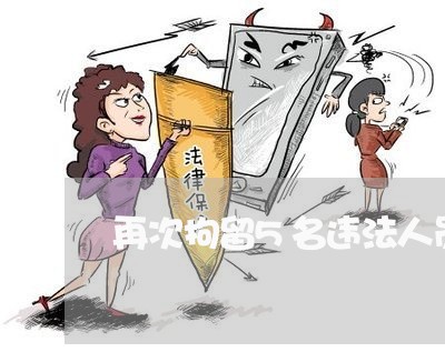 再次拘留5名违法人员