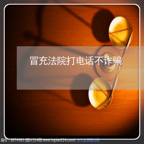 冒充法院打电话不诈骗 冒充法院打电话不诈骗