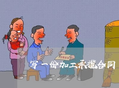 写一份加工承揽合同/2023011684706 写一份加工承揽合同/2023011684706