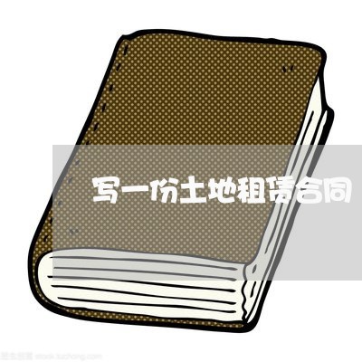写一份土地租赁合同/2023041386360 写一份土地租赁合同/2023041386360