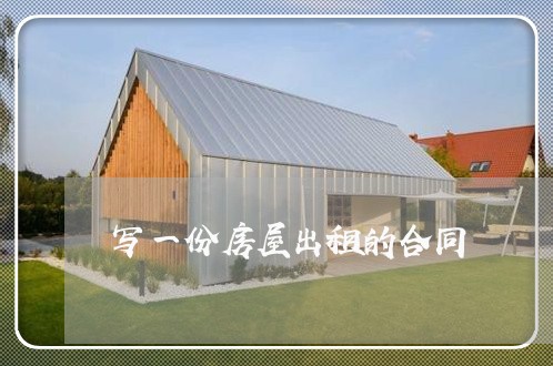 写一份房屋出租的合同/2023042503917 写一份房屋出租的合同/2023042503917