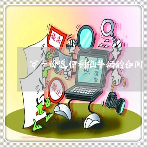 写一份送伊利纯牛奶的合同/2023060894945 写一份送伊利纯牛奶的合同/2023060894945