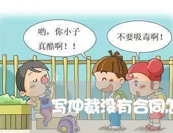 写仲裁没有合同怎么办/2023041208258 写仲裁没有合同怎么办/2023041208258