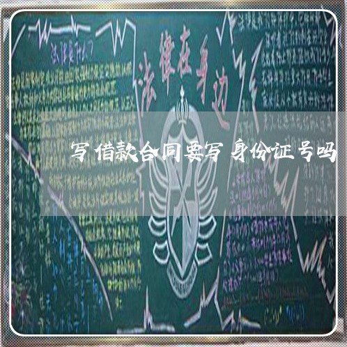 写借款合同要写身份证号吗/2023060837248 写借款合同要写身份证号吗/2023060837248