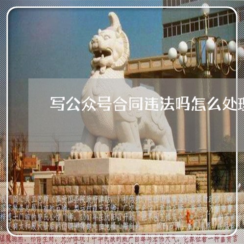 写公众号合同违法吗怎么处理/2023041328058