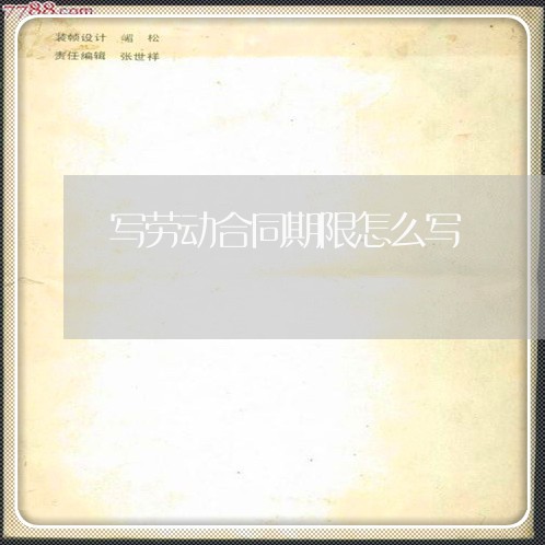 写劳动合同期限怎么写/2023040126170 写劳动合同期限怎么写/2023040126170