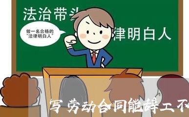 写劳动合同能辞工不 写劳动合同能辞工不