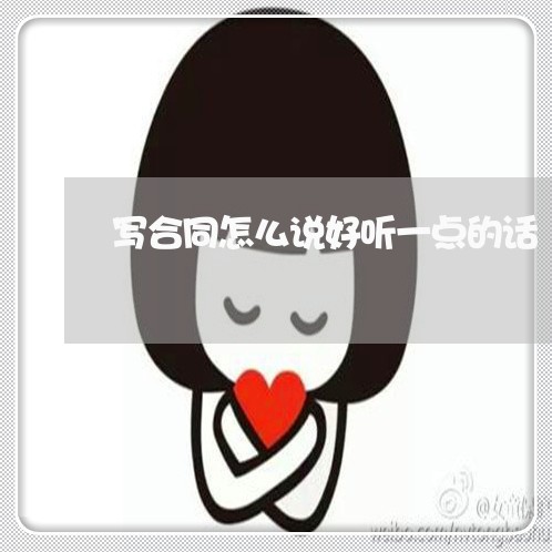 写合同怎么说好听一点的话/2023060766039