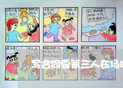写合同要第三人在场吗/2023060883625