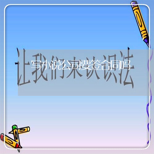 写小说公司要签合同吗/2023011630272 写小说公司要签合同吗/2023011630272