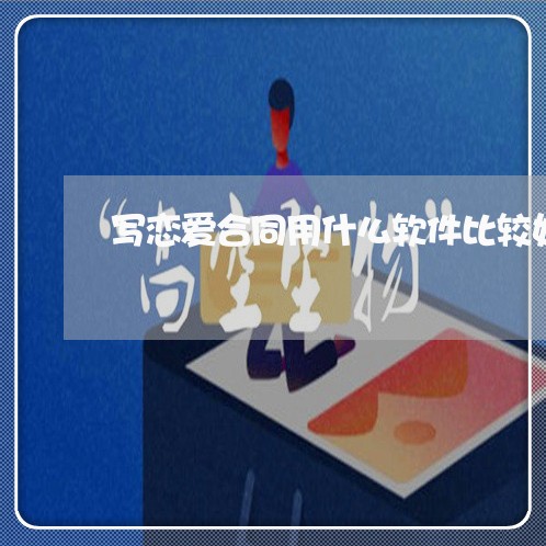 写恋爱合同用什么软件比较好/2023060216361