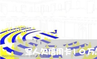 军人欠信用卡10万怎么办 军人欠信用卡10万怎么办