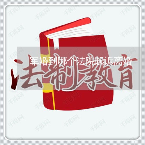 军婚到哪个法院起诉离婚 军婚到哪个法院起诉离婚