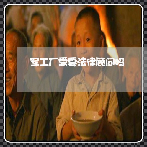 军工厂需要法律顾问吗 军工厂需要法律顾问吗