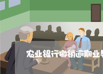 农业银行撤销逾期业务流程 农业银行撤销逾期业务流程