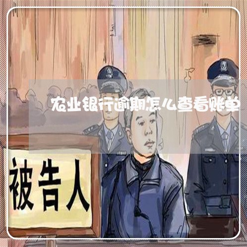 农业银行逾期怎么查看账单 农业银行逾期怎么查看账单
