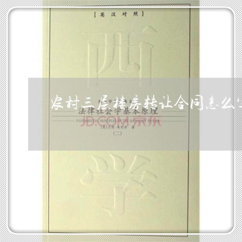 农村三层楼房转让合同怎么写/2023061529483