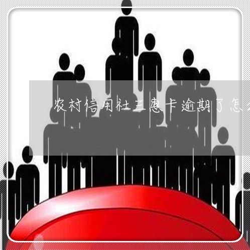 农村信用社三惠卡逾期了怎么办/2023042204936