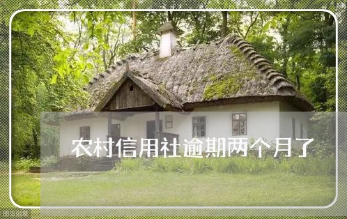 农村信用社逾期两个月了 农村信用社逾期两个月了
