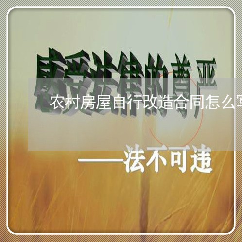 农村房屋自行改造合同怎么写/2023022560595 农村房屋自行改造合同怎么写/2023022560595