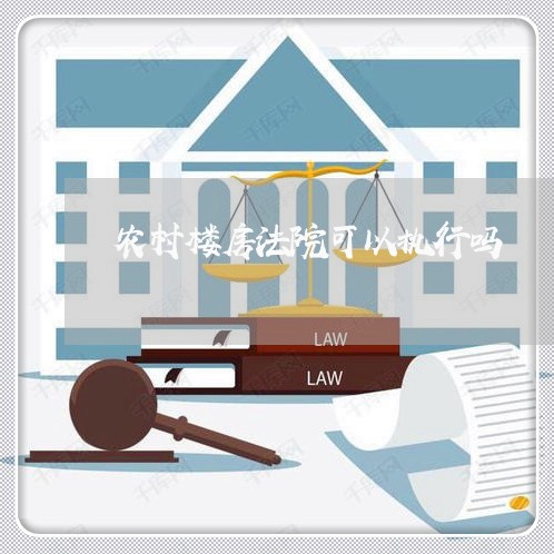 农村楼房法院可以执行吗 农村楼房法院可以执行吗