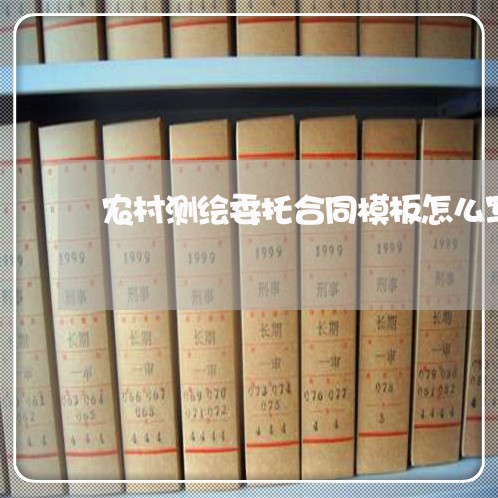 农村测绘委托合同模板怎么写/2023041472926