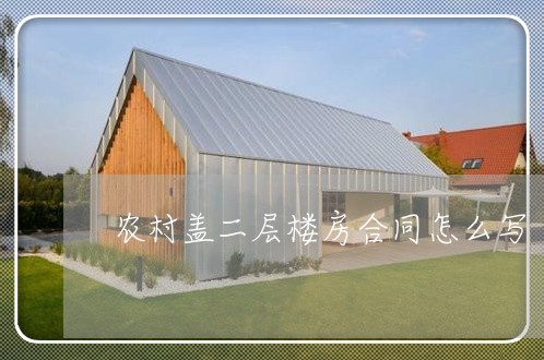 农村盖二层楼房合同怎么写/2023060760826 农村盖二层楼房合同怎么写/2023060760826