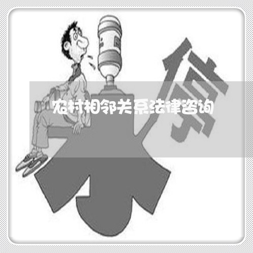 农村相邻关系法律咨询 农村相邻关系法律咨询