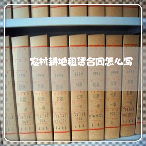 农村耕地租赁合同怎么写/2023041218153 农村耕地租赁合同怎么写/2023041218153
