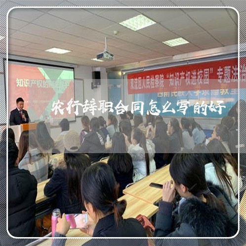 农行辞职合同怎么写的好/2023041151502 农行辞职合同怎么写的好/2023041151502