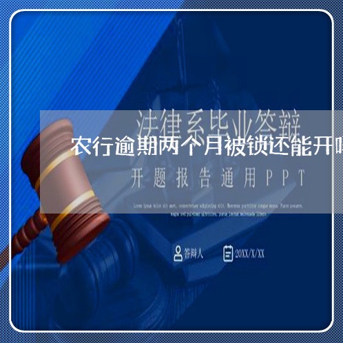 农行逾期两个月被锁还能开吗 农行逾期两个月被锁还能开吗