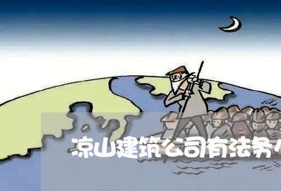 凉山建筑公司有法务么 凉山建筑公司有法务么