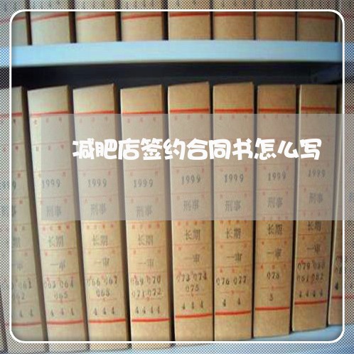 减肥店签约合同书怎么写/2023042230371 减肥店签约合同书怎么写/2023042230371
