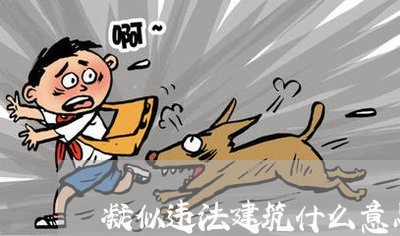 凝似违法建筑什么意思 凝似违法建筑什么意思