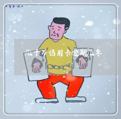 几十万信用卡逾期几年 几十万信用卡逾期几年