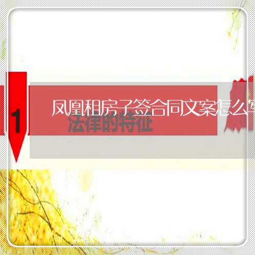 凤凰租房子签合同文案怎么写/2023060848360