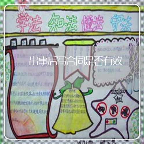出事后写合同是否有效/2023022758259 出事后写合同是否有效/2023022758259