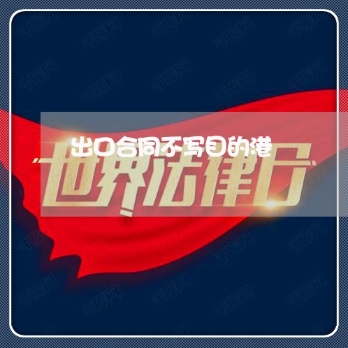 出口合同不写目的港/2023041029281 出口合同不写目的港/2023041029281
