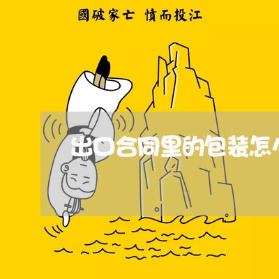出口合同里的包装怎么写/2023041153823