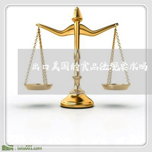 出口美国的食品法规要求吗 出口美国的食品法规要求吗