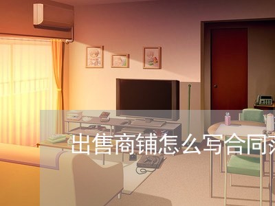 出售商铺怎么写合同范本/2023061504949