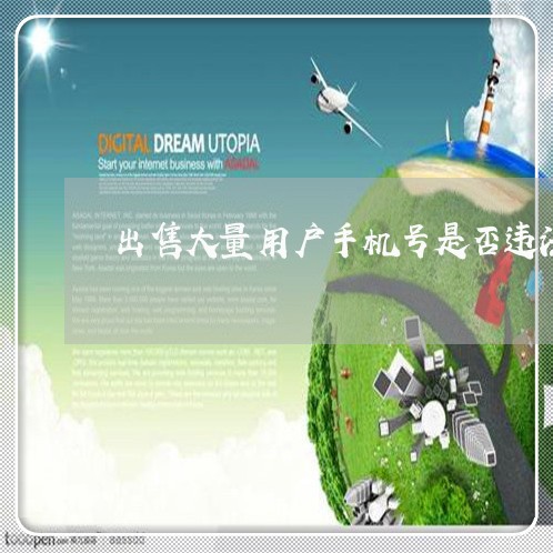 出售大量用户手机号是否违法 出售大量用户手机号是否违法