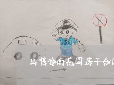 出售岭南花园房子合同怎么写/2023011690592 出售岭南花园房子合同怎么写/2023011690592