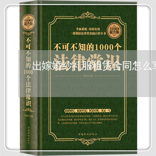 出嫁婚纱礼服租赁合同怎么写/2023022698462 出嫁婚纱礼服租赁合同怎么写/2023022698462