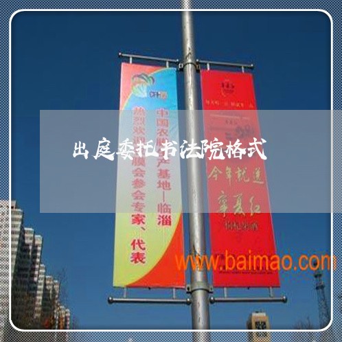 出庭委托书法院格式 出庭委托书法院格式