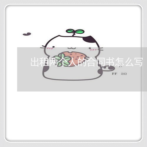 出租两个人的合同书怎么写/2023061646171 出租两个人的合同书怎么写/2023061646171