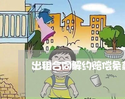 出租合同解约赔偿条款怎么写/2023022524136 出租合同解约赔偿条款怎么写/2023022524136