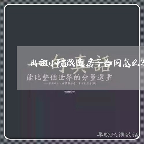 出租小院改造房子合同怎么写/2023041155828 出租小院改造房子合同怎么写/2023041155828