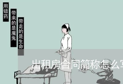 出租房合同简称怎么写/2023022610693 出租房合同简称怎么写/2023022610693